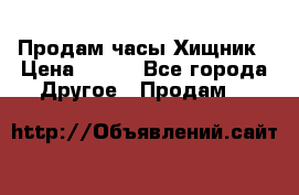 Продам часы Хищник › Цена ­ 350 - Все города Другое » Продам   